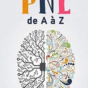 La PNL de A à Z: Comment la PNL t’aidera à atteindre tes objectifs et à réussir dans la vie
